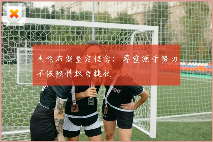 杰伦布朗坚定信念：尊重源于努力不依赖特权与捷径