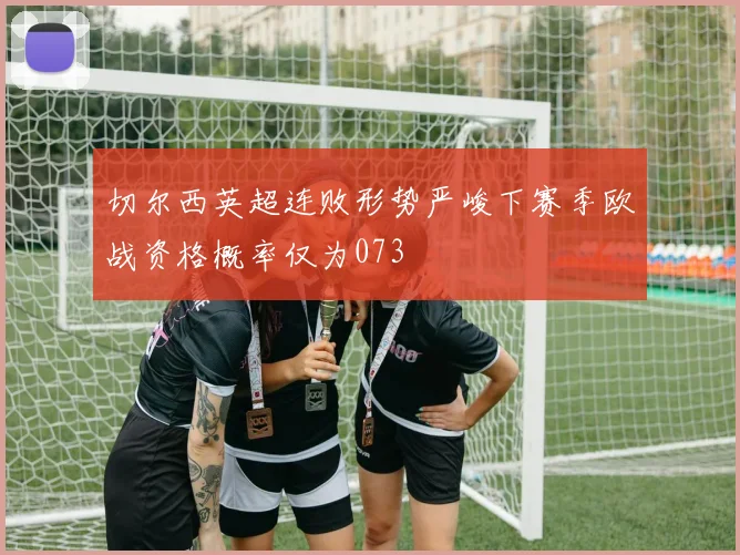 切尔西英超连败形势严峻下赛季欧战资格概率仅为073