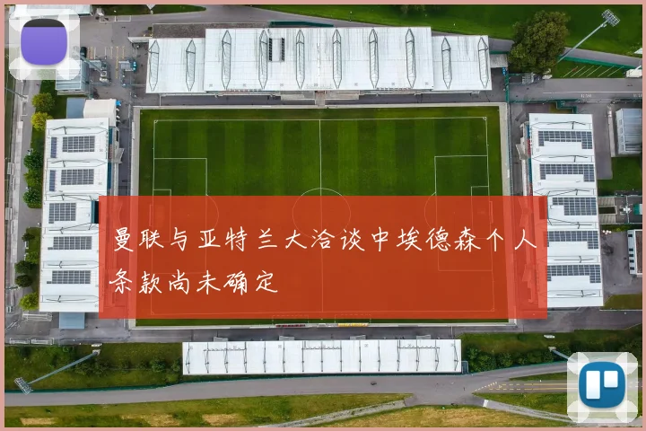 曼联与亚特兰大洽谈中埃德森个人条款尚未确定