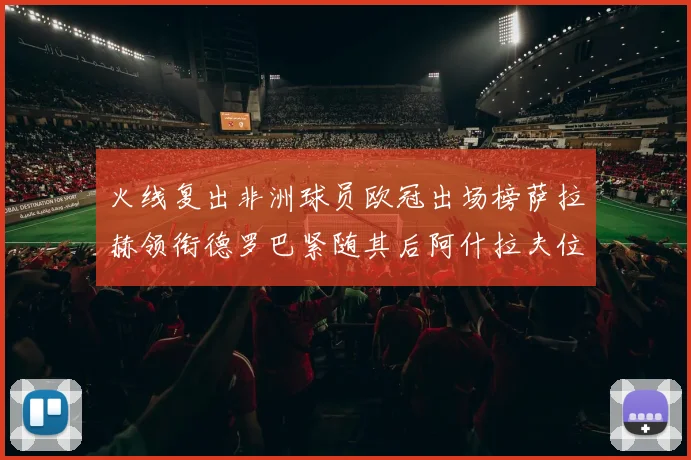 火线复出非洲球员欧冠出场榜萨拉赫领衔德罗巴紧随其后阿什拉夫位列第四
